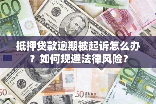 武汉抵押贷款逾期被起诉怎么办？如何规避法律风险？
