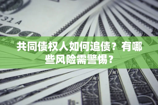 武汉共同债权人如何追债？有哪些风险需警惕？