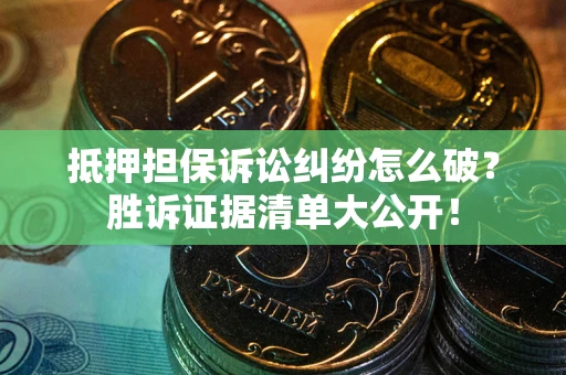 武汉抵押担保诉讼纠纷怎么破？胜诉证据清单大公开！