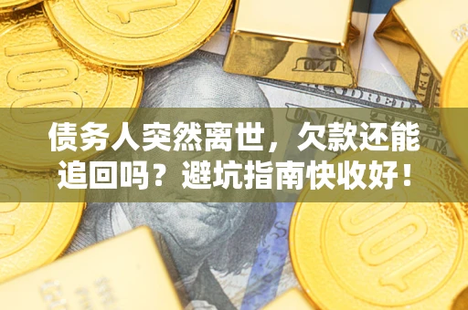 武汉债务人突然离世，欠款还能追回吗？避坑指南快收好！