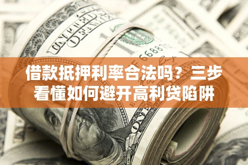 武汉借款抵押利率合法吗？三步看懂如何避开高利贷陷阱
