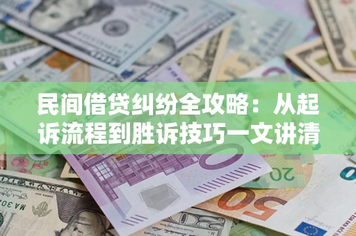 武汉民间借贷纠纷全攻略：从起诉流程到胜诉技巧一文讲清