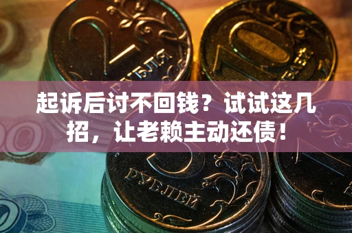 武汉起诉后讨不回钱？试试这几招，让老赖主动还债！