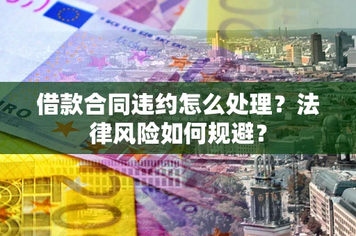 武汉借款合同违约怎么处理？法律风险如何规避？