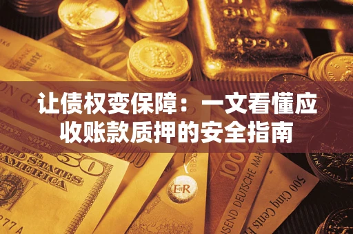 武汉让债权变保障：一文看懂应收账款质押的安全指南