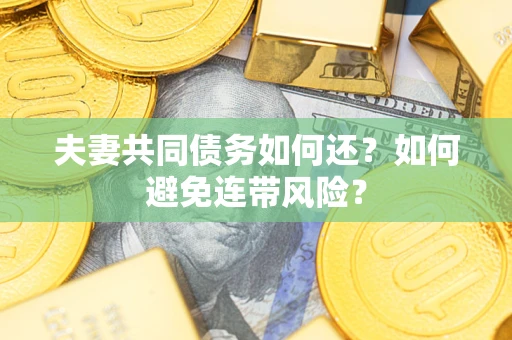 武汉夫妻共同债务如何还？如何避免连带风险？