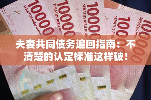 武汉夫妻共同债务追回指南：不清楚的认定标准这样破！