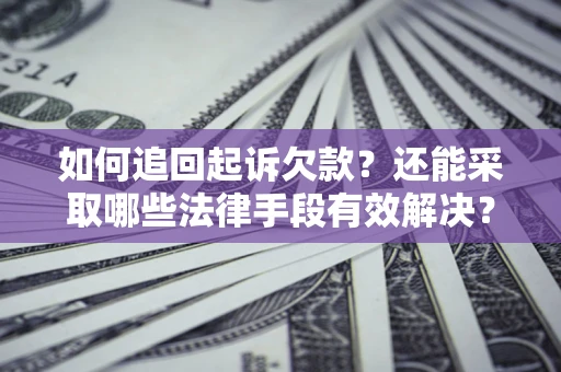 武汉如何追回起诉欠款？还能采取哪些法律手段有效解决？