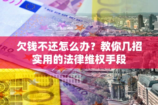 武汉欠钱不还怎么办？教你几招实用的法律维权手段