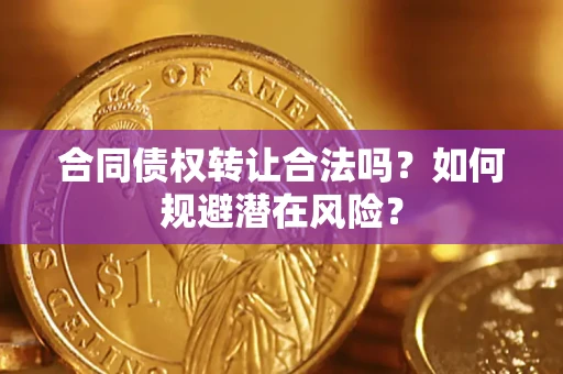 武汉合同债权转让合法吗?如何规避潜在风险? 武汉合同债权转让合法吗?如何规避潜在风险?