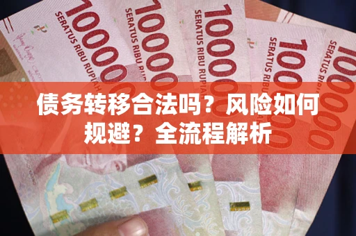 武汉债务转移合法吗？风险如何规避？全流程解析