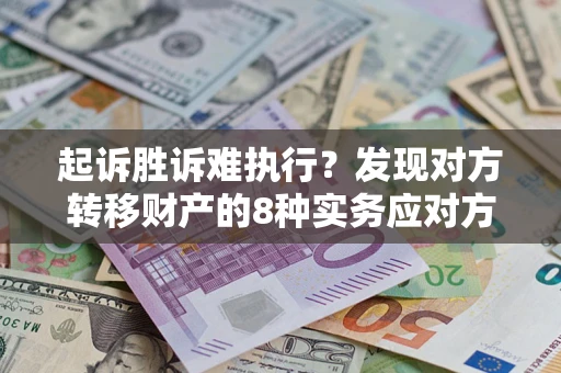 武汉起诉胜诉难执行？发现对方转移财产的8种实务应对方案