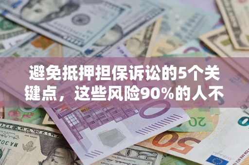 武汉避免抵押担保诉讼的5个关键点，这些风险90%的人不知道！