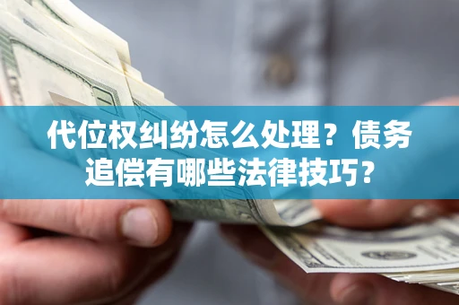 武汉代位权纠纷怎么处理？债务追偿有哪些法律技巧？