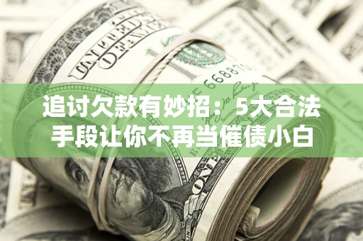 武汉追讨欠款有妙招：5大合法手段让你不再当催债小白