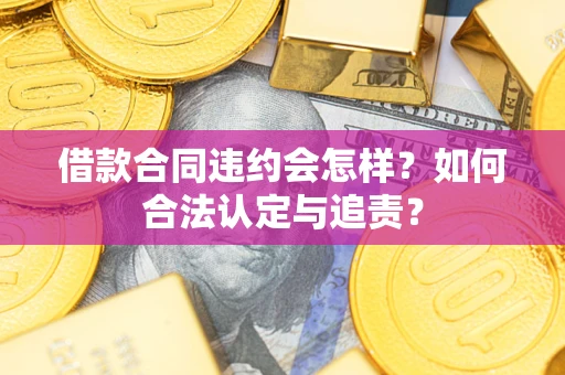武汉借款合同违约会怎样？如何合法认定与追责？