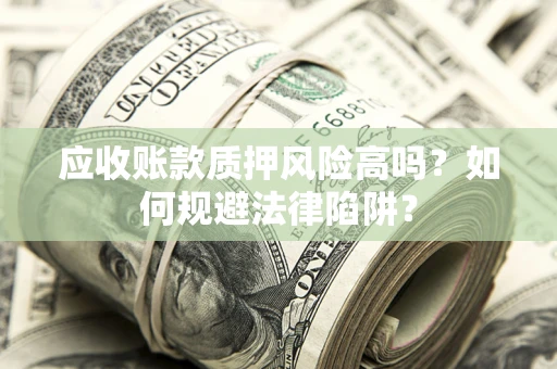 武汉应收账款质押风险高吗？如何规避法律陷阱？