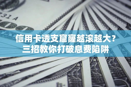 武汉信用卡透支窟窿越滚越大？三招教你打破息费陷阱