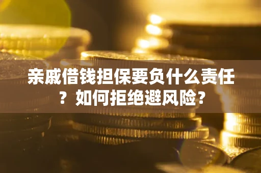 武汉亲戚借钱担保要负什么责任？如何拒绝避风险？