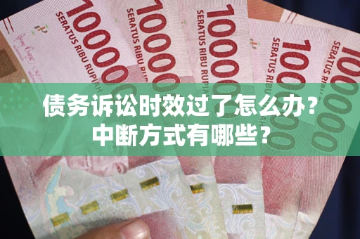 武汉债务诉讼时效过了怎么办？中断方式有哪些？