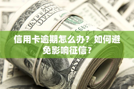 武汉信用卡逾期怎么办？如何避免影响征信？