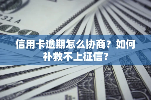 武汉信用卡逾期怎么协商？如何补救不上征信？
