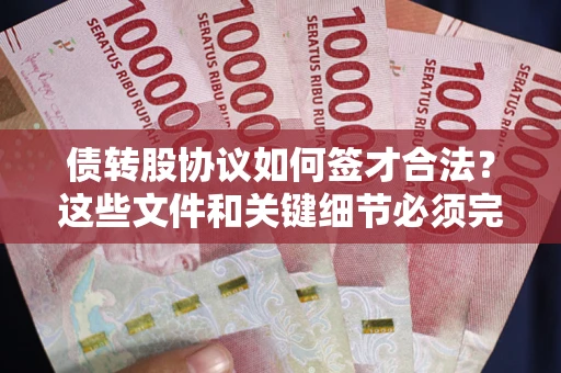 武汉债转股协议如何签才合法？这些文件和关键细节必须完整