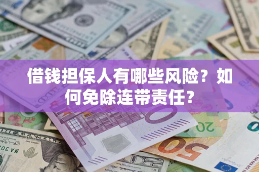 武汉借钱担保人有哪些风险？如何免除连带责任？