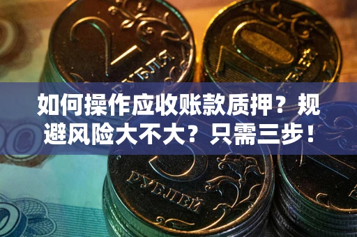武汉如何操作应收账款质押？规避风险大不大？只需三步！