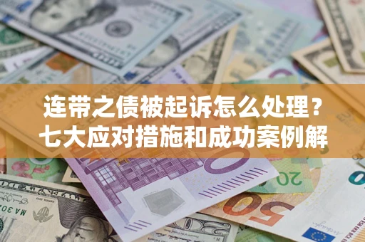武汉连带之债被起诉怎么处理？七大应对措施和成功案例解析