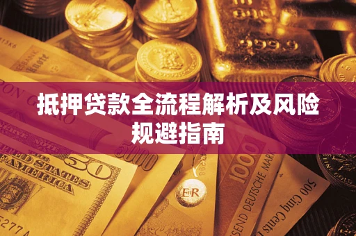武汉抵押贷款全流程解析及风险规避指南