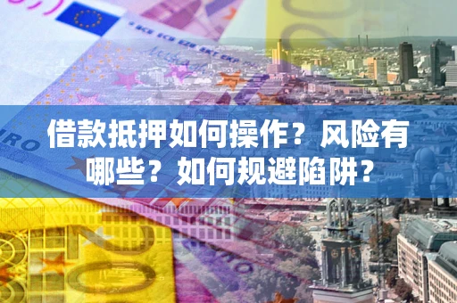 武汉借款抵押如何操作?风险有哪些?如何规避陷阱? 武汉借款抵押如何操作?风险有哪些?如何规避陷阱?