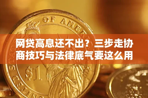 武汉网贷高息还不出？三步走协商技巧与法律底气要这么用