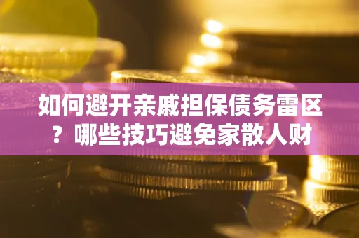 武汉如何避开亲戚担保债务雷区？哪些技巧避免家散人财