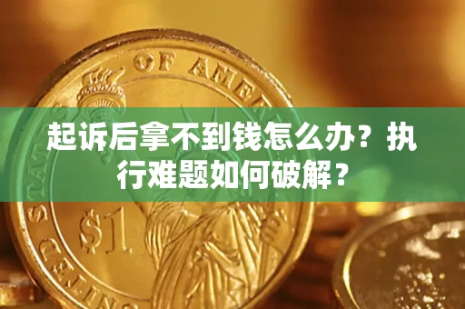 武汉起诉后拿不到钱怎么办?执行难题如何破解? 武汉起诉后拿不到钱怎么办?执行难题如何破解?
