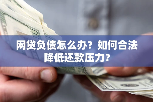武汉网贷负债怎么办？如何合法降低还款压力？