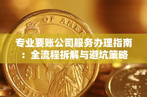 武汉专业要账公司服务办理指南：全流程拆解与避坑策略