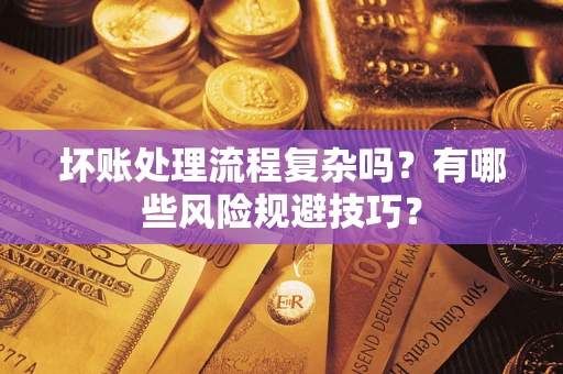 武汉坏账处理流程复杂吗？有哪些风险规避技巧？