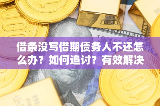 武汉借条没写借期债务人不还怎么办？如何追讨？有效解决方案！