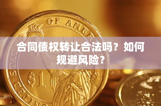 武汉合同债权转让合法吗?如何规避风险? 武汉合同债权转让合法吗?如何规避风险?