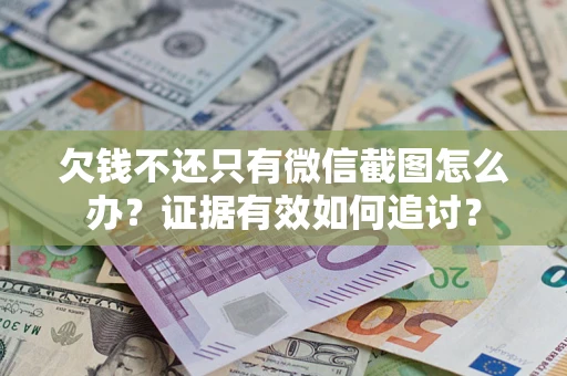 武汉欠钱不还只有微信截图怎么办？证据有效如何追讨？