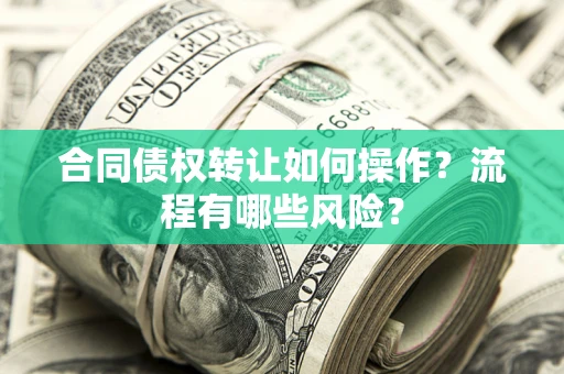 武汉合同债权转让如何操作？流程有哪些风险？