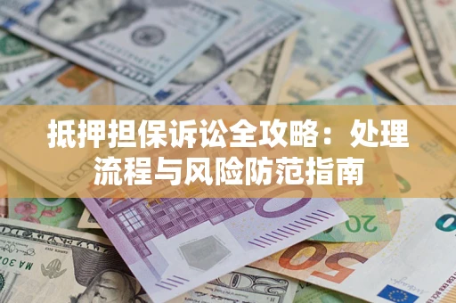 武汉抵押担保诉讼全攻略：处理流程与风险防范指南