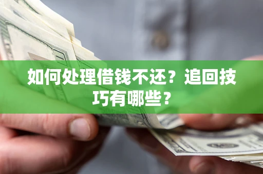 武汉如何处理借钱不还？追回技巧有哪些？