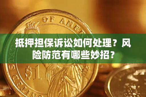 武汉抵押担保诉讼如何处理？风险防范有哪些妙招？