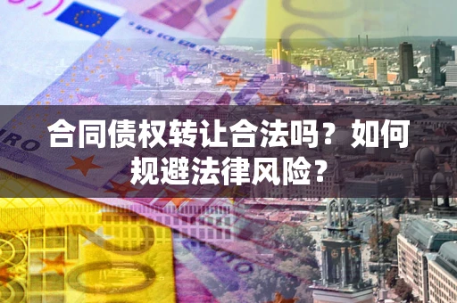 武汉合同债权转让合法吗？如何规避法律风险？