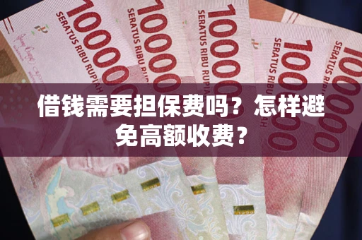 武汉借钱需要担保费吗？怎样避免高额收费？