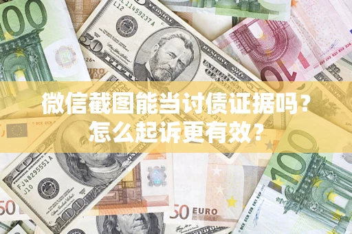 武汉微信截图能当讨债证据吗？怎么起诉更有效？