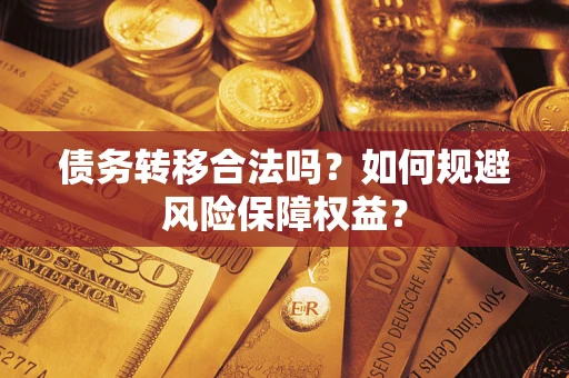 武汉债务转移合法吗？如何规避风险保障权益？