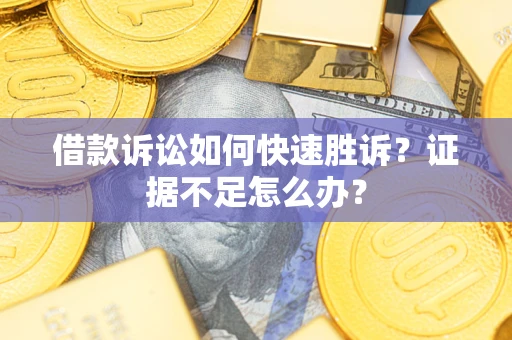 武汉借款诉讼如何快速胜诉？证据不足怎么办？